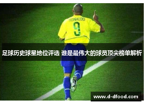 足球历史球星地位评选 谁是最伟大的球员顶尖榜单解析