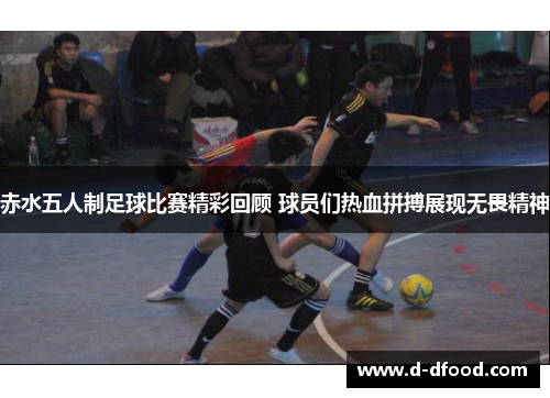 赤水五人制足球比赛精彩回顾 球员们热血拼搏展现无畏精神