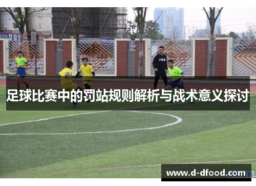 足球比赛中的罚站规则解析与战术意义探讨